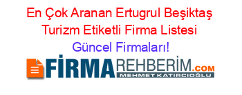 En+Çok+Aranan+Ertugrul+Beşiktaş+Turizm+Etiketli+Firma+Listesi Güncel+Firmaları!
