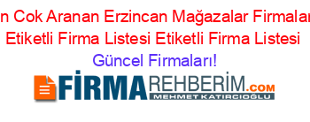 En+Cok+Aranan+Erzincan+Mağazalar+Firmaları+Etiketli+Firma+Listesi+Etiketli+Firma+Listesi Güncel+Firmaları!