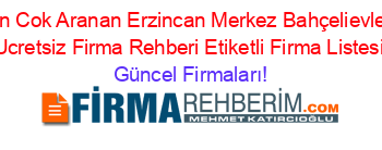 En+Cok+Aranan+Erzincan+Merkez+Bahçelievler+Ucretsiz+Firma+Rehberi+Etiketli+Firma+Listesi Güncel+Firmaları!