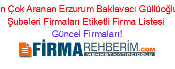 En+Çok+Aranan+Erzurum+Baklavacı+Güllüoğlu+Şubeleri+Firmaları+Etiketli+Firma+Listesi Güncel+Firmaları!