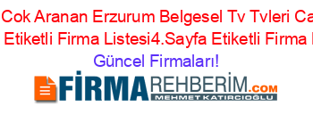 En+Cok+Aranan+Erzurum+Belgesel+Tv+Tvleri+Canlı+Tv+Izle+Etiketli+Firma+Listesi4.Sayfa+Etiketli+Firma+Listesi Güncel+Firmaları!