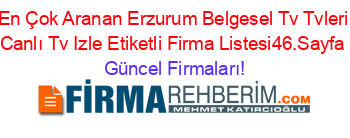 En+Çok+Aranan+Erzurum+Belgesel+Tv+Tvleri+Canlı+Tv+Izle+Etiketli+Firma+Listesi46.Sayfa Güncel+Firmaları!