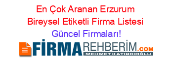 En+Çok+Aranan+Erzurum+Bireysel+Etiketli+Firma+Listesi Güncel+Firmaları!