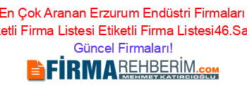 En+Çok+Aranan+Erzurum+Endüstri+Firmaları+Etiketli+Firma+Listesi+Etiketli+Firma+Listesi46.Sayfa Güncel+Firmaları!