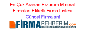 En+Çok+Aranan+Erzurum+Mineral+Firmaları+Etiketli+Firma+Listesi Güncel+Firmaları!