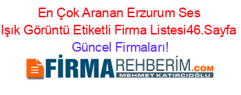 En+Çok+Aranan+Erzurum+Ses+Işık+Görüntü+Etiketli+Firma+Listesi46.Sayfa Güncel+Firmaları!