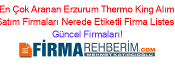 En+Çok+Aranan+Erzurum+Thermo+King+Alım+Satım+Firmaları+Nerede+Etiketli+Firma+Listesi Güncel+Firmaları!