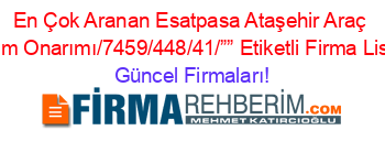 En+Çok+Aranan+Esatpasa+Ataşehir+Araç+Bakım+Onarımı/7459/448/41/””+Etiketli+Firma+Listesi Güncel+Firmaları!