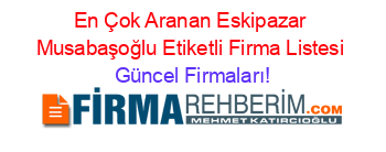 En+Çok+Aranan+Eskipazar+Musabaşoğlu+Etiketli+Firma+Listesi Güncel+Firmaları!