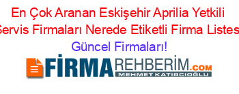 En+Çok+Aranan+Eskişehir+Aprilia+Yetkili+Servis+Firmaları+Nerede+Etiketli+Firma+Listesi Güncel+Firmaları!