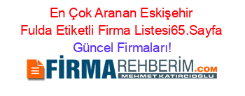 En+Çok+Aranan+Eskişehir+Fulda+Etiketli+Firma+Listesi65.Sayfa Güncel+Firmaları!