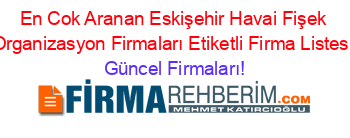 En+Cok+Aranan+Eskişehir+Havai+Fişek+Organizasyon+Firmaları+Etiketli+Firma+Listesi Güncel+Firmaları!