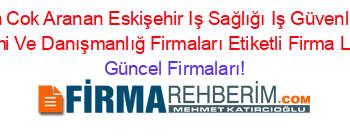 En+Cok+Aranan+Eskişehir+Iş+Sağlığı+Iş+Güvenliği+Eğitimi+Ve+Danışmanlığ+Firmaları+Etiketli+Firma+Listesi Güncel+Firmaları!