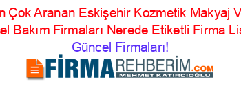 En+Çok+Aranan+Eskişehir+Kozmetik+Makyaj+Ve+Kişisel+Bakım+Firmaları+Nerede+Etiketli+Firma+Listesi Güncel+Firmaları!