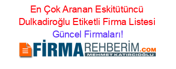 En+Çok+Aranan+Eskitütüncü+Dulkadiroğlu+Etiketli+Firma+Listesi Güncel+Firmaları!