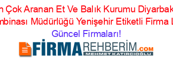 En+Çok+Aranan+Et+Ve+Balık+Kurumu+Diyarbakır+Et+Kombinası+Müdürlüğü+Yenişehir+Etiketli+Firma+Listesi Güncel+Firmaları!