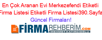 En+Çok+Aranan+Evi+Merkezefendi+Etiketli+Firma+Listesi+Etiketli+Firma+Listesi390.Sayfa Güncel+Firmaları!