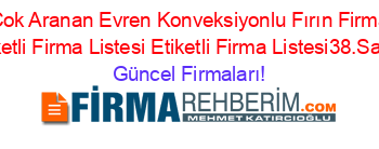 En+Çok+Aranan+Evren+Konveksiyonlu+Fırın+Firmaları+Etiketli+Firma+Listesi+Etiketli+Firma+Listesi38.Sayfa Güncel+Firmaları!