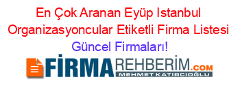 En+Çok+Aranan+Eyüp+Istanbul+Organizasyoncular+Etiketli+Firma+Listesi Güncel+Firmaları!