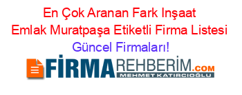 En+Çok+Aranan+Fark+Inşaat+Emlak+Muratpaşa+Etiketli+Firma+Listesi Güncel+Firmaları!