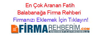 En+Çok+Aranan+Fatih+Balabanağa+Firma+Rehberi+ Firmanızı+Eklemek+İçin+Tıklayın!