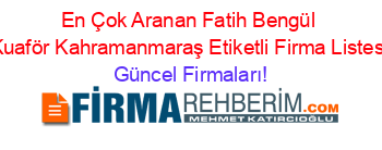 En+Çok+Aranan+Fatih+Bengül+Kuaför+Kahramanmaraş+Etiketli+Firma+Listesi Güncel+Firmaları!