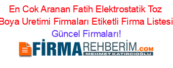 En+Cok+Aranan+Fatih+Elektrostatik+Toz+Boya+Uretimi+Firmaları+Etiketli+Firma+Listesi Güncel+Firmaları!