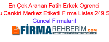 En+Çok+Aranan+Fatih+Erkek+Ogrenci+Yurdu+Cankiri+Merkez+Etiketli+Firma+Listesi249.Sayfa Güncel+Firmaları!