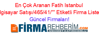 En+Çok+Aranan+Fatih+Istanbul+Bilgisayar+Satışı/465/41/””+Etiketli+Firma+Listesi Güncel+Firmaları!