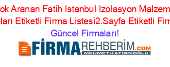 En+Çok+Aranan+Fatih+Istanbul+Izolasyon+Malzeme+Ve+Uygulamaları+Etiketli+Firma+Listesi2.Sayfa+Etiketli+Firma+Listesi Güncel+Firmaları!