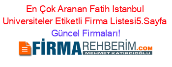 En+Çok+Aranan+Fatih+Istanbul+Universiteler+Etiketli+Firma+Listesi5.Sayfa Güncel+Firmaları!