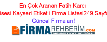 En+Çok+Aranan+Fatih+Karcı+Lisesi+Kayseri+Etiketli+Firma+Listesi249.Sayfa Güncel+Firmaları!