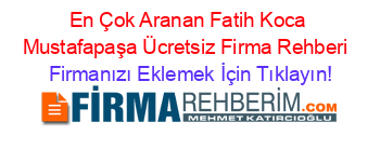 En+Çok+Aranan+Fatih+Koca+Mustafapaşa+Ücretsiz+Firma+Rehberi+ Firmanızı+Eklemek+İçin+Tıklayın!