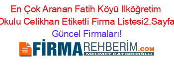 En+Çok+Aranan+Fatih+Köyü+Ilköğretim+Okulu+Celikhan+Etiketli+Firma+Listesi2.Sayfa Güncel+Firmaları!