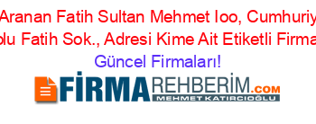En+Çok+Aranan+Fatih+Sultan+Mehmet+Ioo,+Cumhuriyet+Mah.+Cevreyolu+Fatih+Sok.,+Adresi+Kime+Ait+Etiketli+Firma+Listesi Güncel+Firmaları!