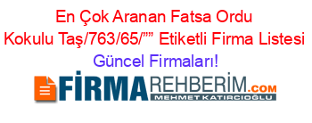 En+Çok+Aranan+Fatsa+Ordu+Kokulu+Taş/763/65/””+Etiketli+Firma+Listesi Güncel+Firmaları!