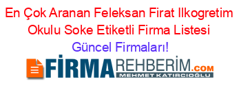 En+Çok+Aranan+Feleksan+Firat+Ilkogretim+Okulu+Soke+Etiketli+Firma+Listesi Güncel+Firmaları!