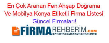 En+Çok+Aranan+Fen+Ahşap+Doğrama+Ve+Mobilya+Konya+Etiketli+Firma+Listesi Güncel+Firmaları!