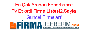 En+Çok+Aranan+Fenerbahçe+Tv+Etiketli+Firma+Listesi2.Sayfa Güncel+Firmaları!