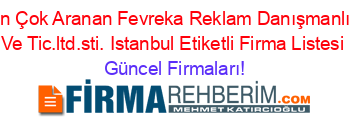 En+Çok+Aranan+Fevreka+Reklam+Danışmanlık+Ve+Tic.ltd.sti.+Istanbul+Etiketli+Firma+Listesi Güncel+Firmaları!