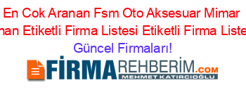 En+Cok+Aranan+Fsm+Oto+Aksesuar+Mimar+Sinan+Etiketli+Firma+Listesi+Etiketli+Firma+Listesi Güncel+Firmaları!