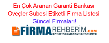 En+Çok+Aranan+Garanti+Bankası+Oveçler+Subesi+Etiketli+Firma+Listesi Güncel+Firmaları!