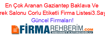 En+Çok+Aranan+Gaziantep+Baklava+Ve+Borek+Salonu+Corlu+Etiketli+Firma+Listesi3.Sayfa Güncel+Firmaları!