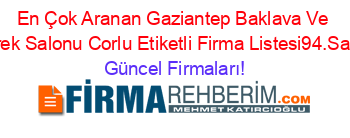 En+Çok+Aranan+Gaziantep+Baklava+Ve+Borek+Salonu+Corlu+Etiketli+Firma+Listesi94.Sayfa Güncel+Firmaları!