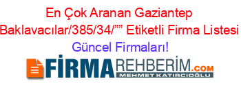 En+Çok+Aranan+Gaziantep+Baklavacılar/385/34/””+Etiketli+Firma+Listesi Güncel+Firmaları!