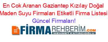 En+Cok+Aranan+Gaziantep+Kızılay+Doğal+Maden+Suyu+Firmaları+Etiketli+Firma+Listesi Güncel+Firmaları!