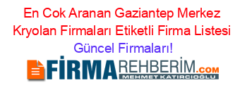 En+Cok+Aranan+Gaziantep+Merkez+Kryolan+Firmaları+Etiketli+Firma+Listesi Güncel+Firmaları!