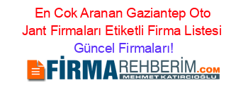 En+Cok+Aranan+Gaziantep+Oto+Jant+Firmaları+Etiketli+Firma+Listesi Güncel+Firmaları!