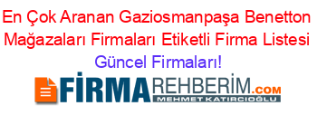 En+Çok+Aranan+Gaziosmanpaşa+Benetton+Mağazaları+Firmaları+Etiketli+Firma+Listesi Güncel+Firmaları!