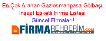 En+Çok+Aranan+Gaziosmanpasa+Gölbaşı+Inşaat+Etiketli+Firma+Listesi Güncel+Firmaları!